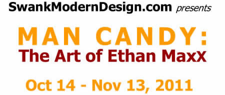 Man Candy: the Art of Ethan MaxX, Oct 14 - Nov 13, 2011